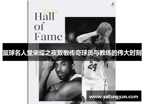 篮球名人堂荣耀之夜致敬传奇球员与教练的伟大时刻