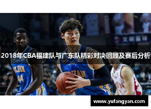 2018年CBA福建队与广东队精彩对决回顾及赛后分析