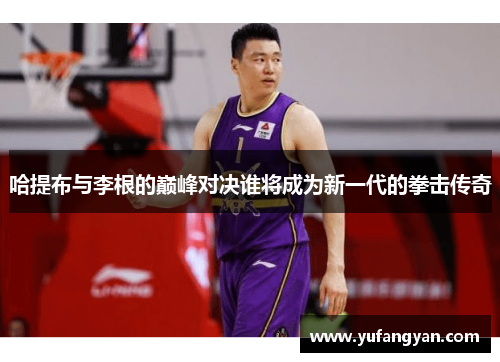 哈提布与李根的巅峰对决谁将成为新一代的拳击传奇