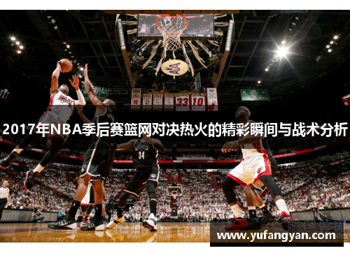 2017年NBA季后赛篮网对决热火的精彩瞬间与战术分析
