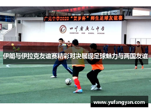 伊朗与伊拉克友谊赛精彩对决展现足球魅力与两国友谊