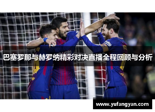 巴塞罗那与赫罗纳精彩对决直播全程回顾与分析