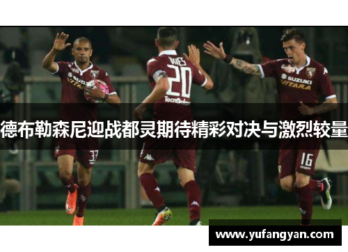 德布勒森尼迎战都灵期待精彩对决与激烈较量