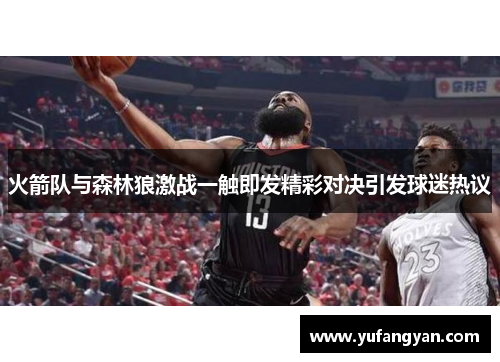 火箭队与森林狼激战一触即发精彩对决引发球迷热议