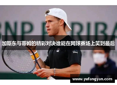 加斯东与蒂姆的精彩对决谁能在网球赛场上笑到最后